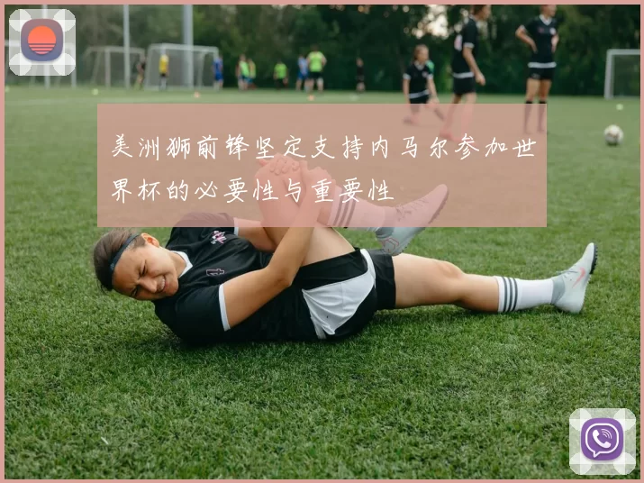美洲狮前锋坚定支持内马尔参加世界杯的必要性与重要性