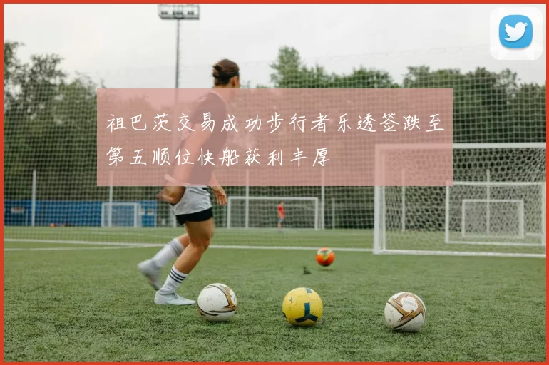 祖巴茨交易成功步行者乐透签跌至第五顺位快船获利丰厚