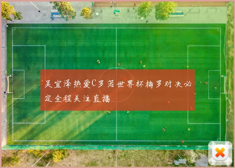 吴宜泽热爱C罗若世界杯梅罗对决必定全程关注直播