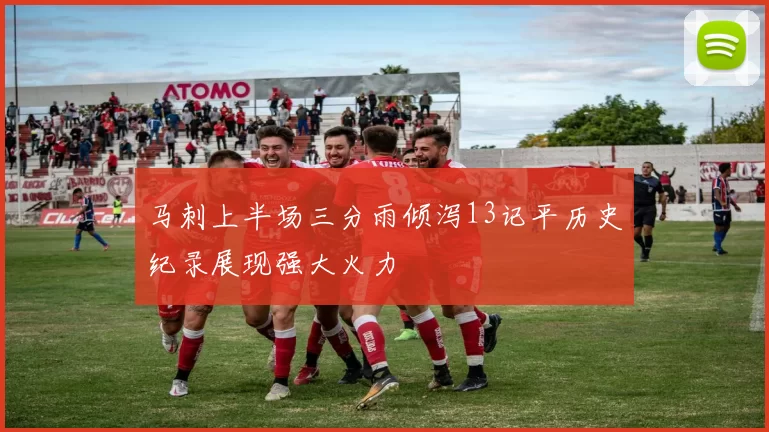 马刺上半场三分雨倾泻13记平历史纪录展现强大火力