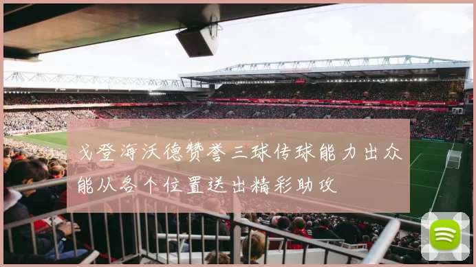 戈登海沃德赞誉三球传球能力出众能从各个位置送出精彩助攻