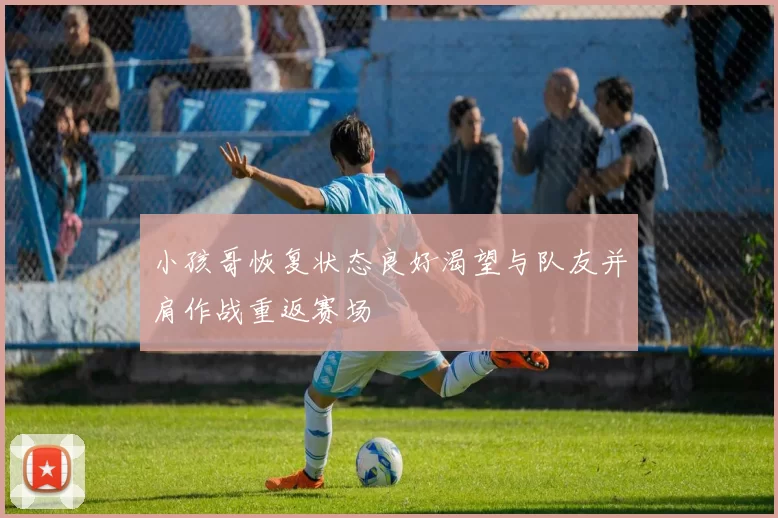 小孩哥恢复状态良好渴望与队友并肩作战重返赛场