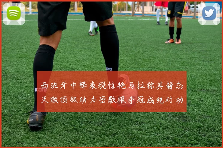 西班牙中锋表现惊艳马拉称其静态天赋顶级助力密歇根夺冠成绝对功臣