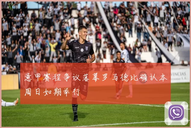 意甲赛程争议落幕罗马德比确认本周日如期举行