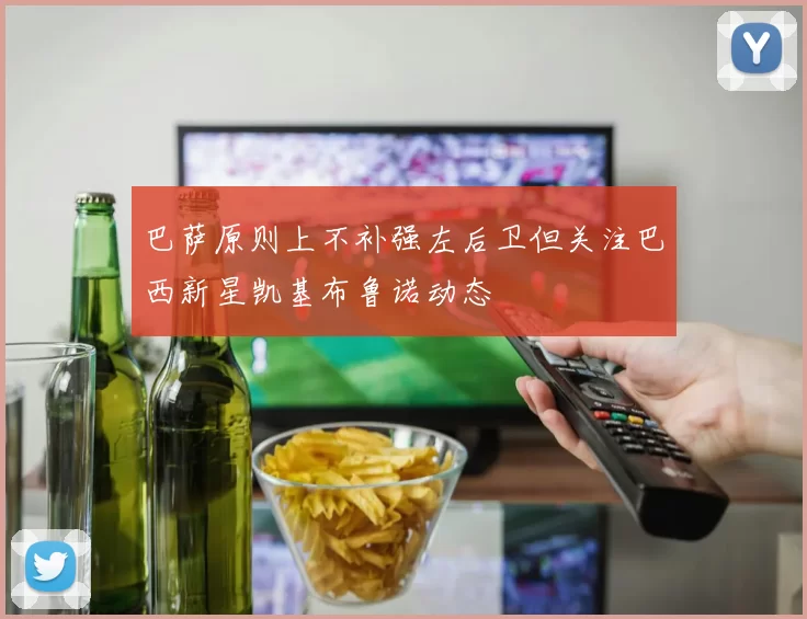 巴萨原则上不补强左后卫但关注巴西新星凯基布鲁诺动态