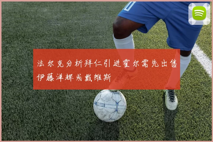 法尔克分析拜仁引进霍尔需先出售伊藤洋辉或戴维斯