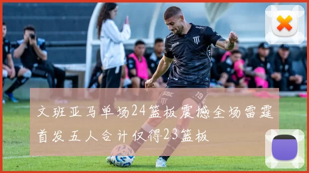 文班亚马单场24篮板震撼全场雷霆首发五人合计仅得23篮板